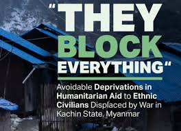 L’aide humanitaire comme arme de guerre dans l’état Kachin : les populations civiles déplacées délibérément privées d’aide par les autorités